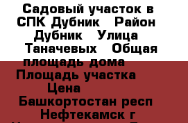 Садовый участок в  СПК Дубник › Район ­ Дубник › Улица ­ Таначевых › Общая площадь дома ­ 30 › Площадь участка ­ 4 › Цена ­ 70 000 - Башкортостан респ., Нефтекамск г. Недвижимость » Дома, коттеджи, дачи продажа   
